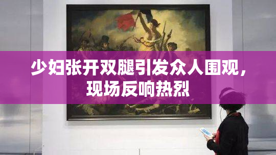 少妇张开双腿引发众人围观，现场反响热烈