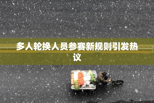 多人轮换人员参赛新规则引发热议