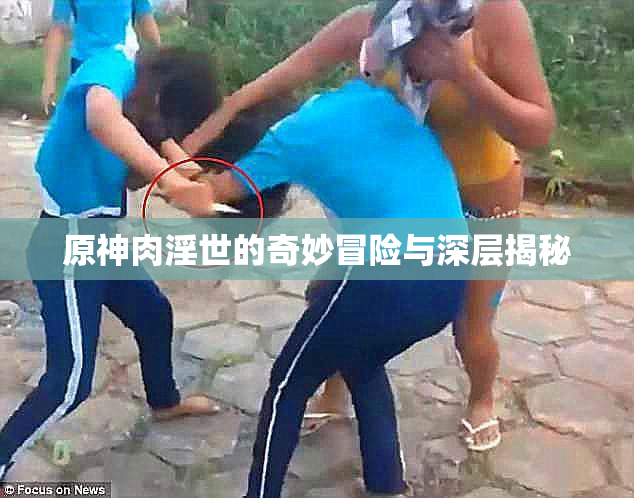 原神肉淫世的奇妙冒险与深层揭秘