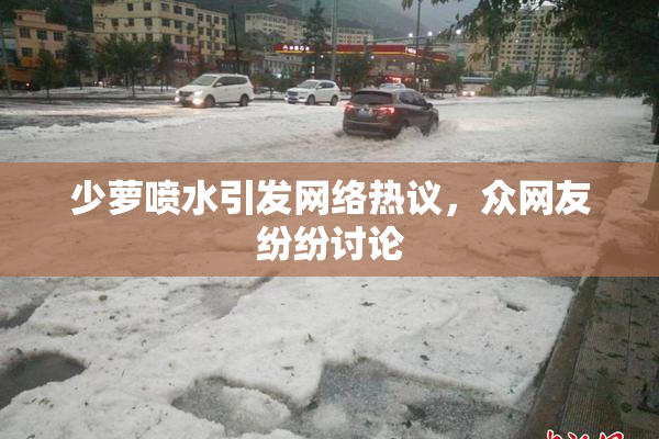 少萝喷水引发网络热议，众网友纷纷讨论
