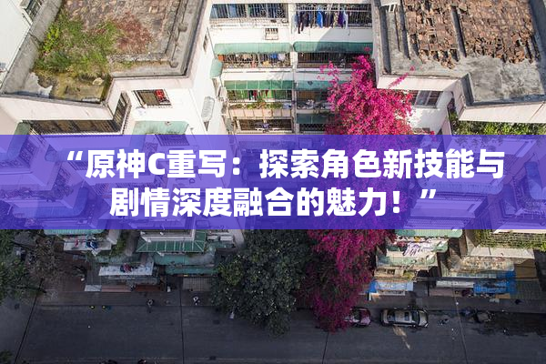 “原神C重写：探索角色新技能与剧情深度融合的魅力！”