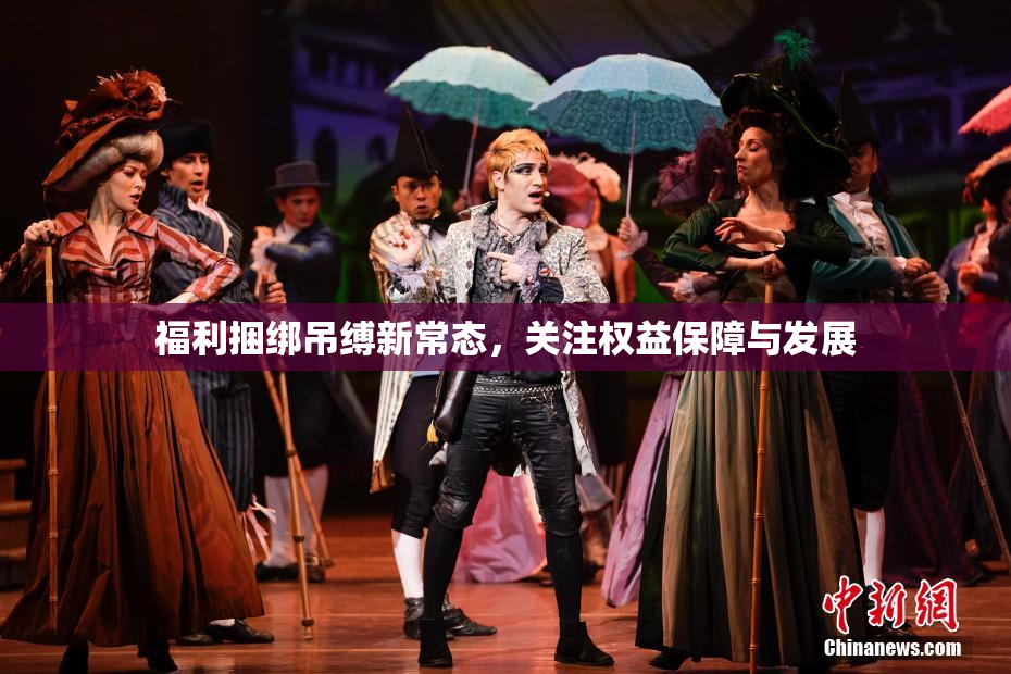 福利捆绑吊缚新常态，关注权益保障与发展