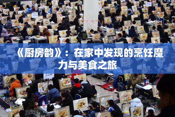 《厨房韵》：在家中发现的烹饪魔力与美食之旅