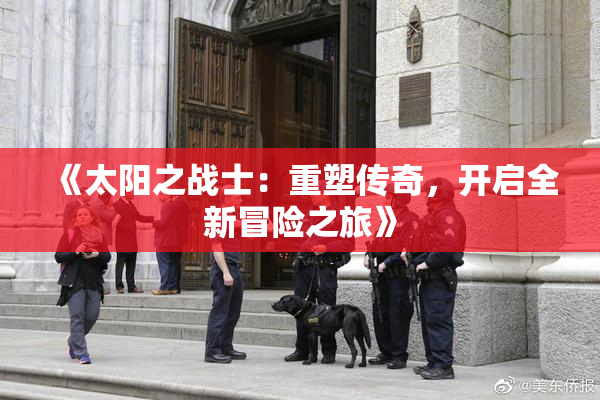 《太阳之战士：重塑传奇，开启全新冒险之旅》