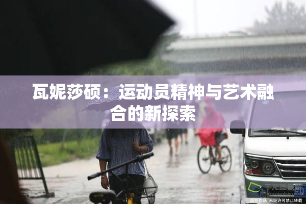 瓦妮莎硕：运动员精神与艺术融合的新探索