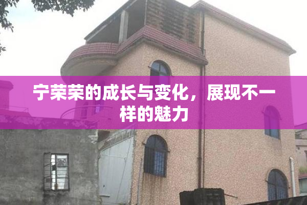 宁荣荣的成长与变化，展现不一样的魅力