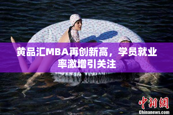 黄品汇MBA再创新高，学员就业率激增引关注