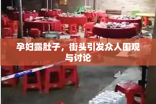 孕妇露肚子，街头引发众人围观与讨论