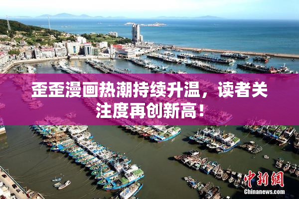 歪歪漫画热潮持续升温，读者关注度再创新高！