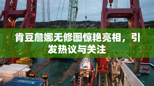 肯豆詹娜无修图惊艳亮相，引发热议与关注
