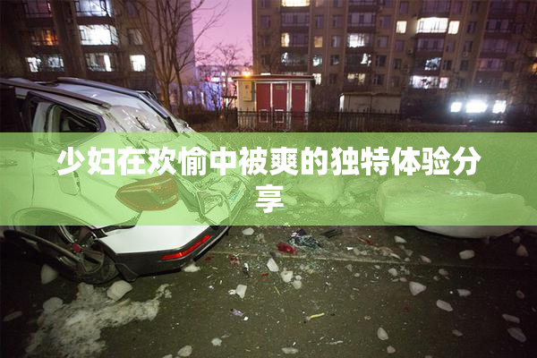 少妇在欢愉中被爽的独特体验分享