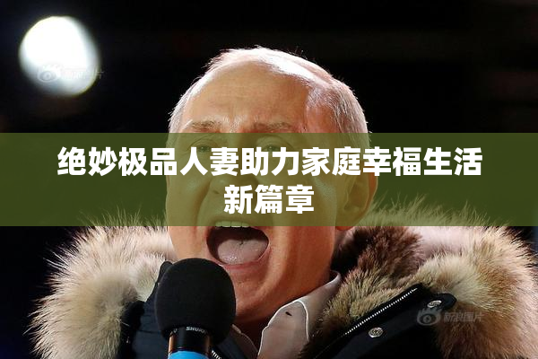 绝妙极品人妻助力家庭幸福生活新篇章