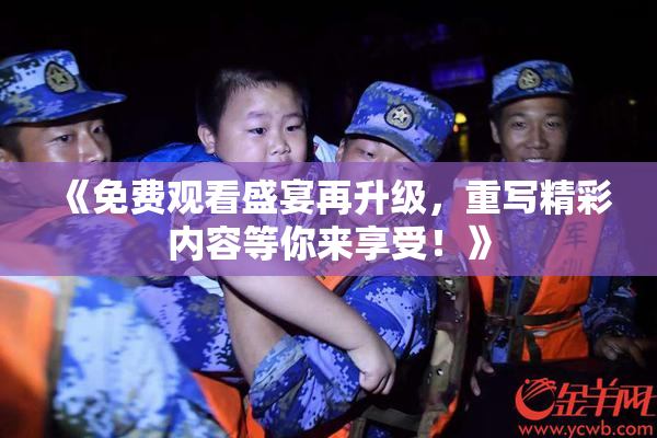 《免费观看盛宴再升级，重写精彩内容等你来享受！》