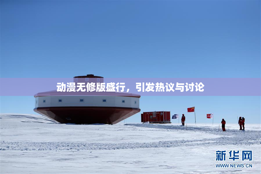动漫无修版盛行，引发热议与讨论