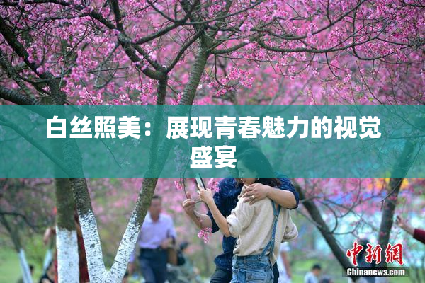 白丝照美：展现青春魅力的视觉盛宴