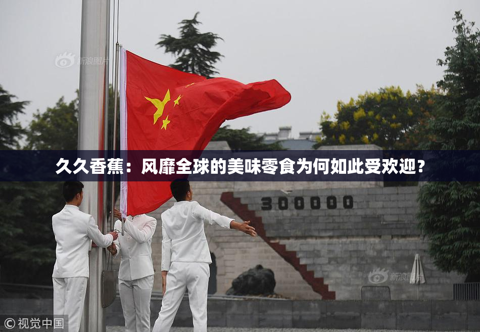 久久香蕉：风靡全球的美味零食为何如此受欢迎？
