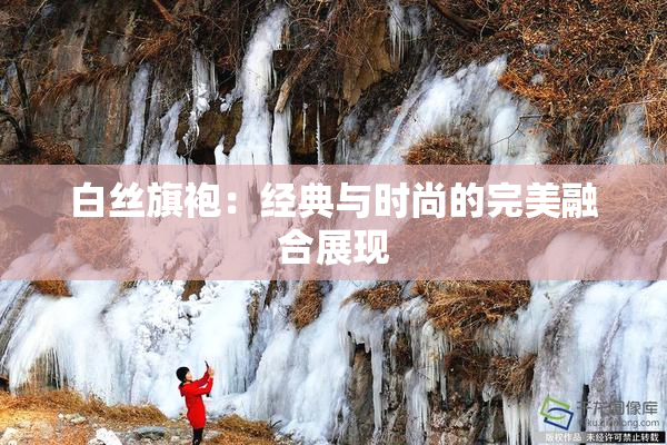白丝旗袍：经典与时尚的完美融合展现