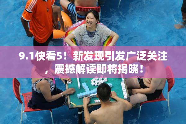 9.1快看5！新发现引发广泛关注，震撼解读即将揭晓！