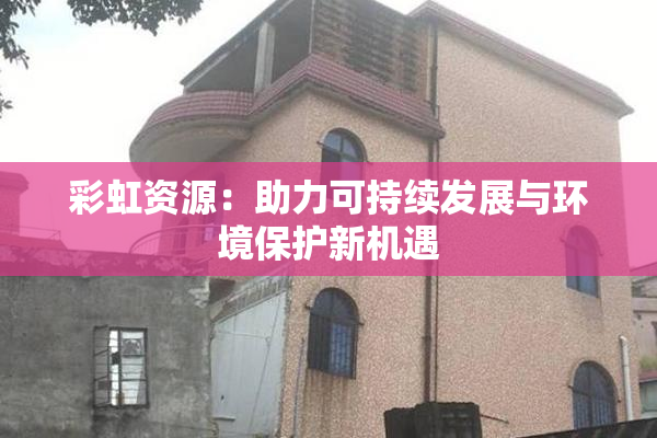 彩虹资源：助力可持续发展与环境保护新机遇