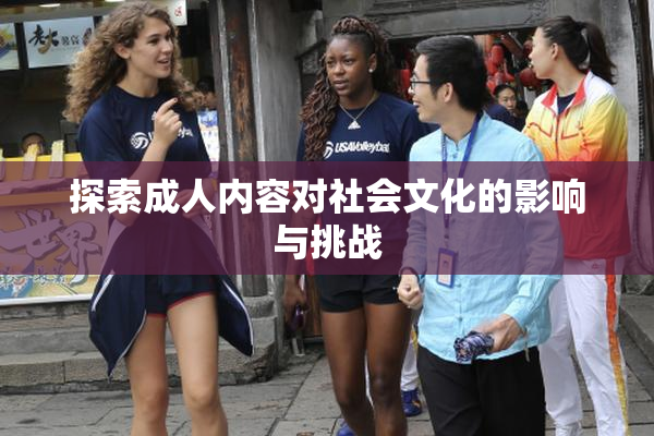 探索成人内容对社会文化的影响与挑战