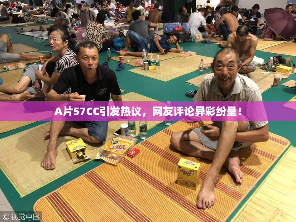 A片57CC引发热议，网友评论异彩纷呈！