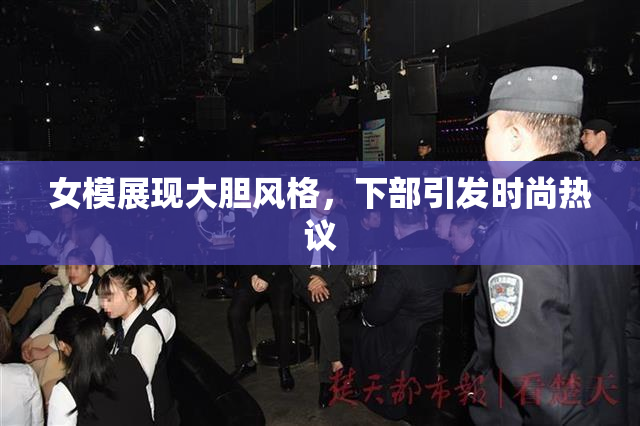 女模展现大胆风格，下部引发时尚热议
