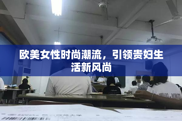 欧美女性时尚潮流，引领贵妇生活新风尚