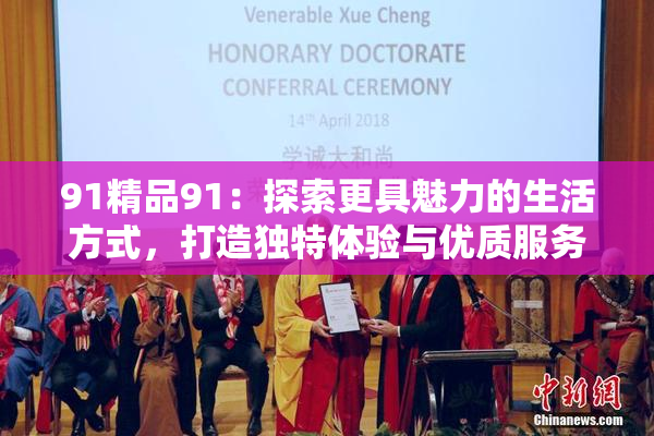 91精品91：探索更具魅力的生活方式，打造独特体验与优质服务