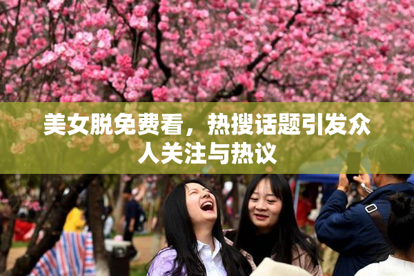 美女脱免费看，热搜话题引发众人关注与热议