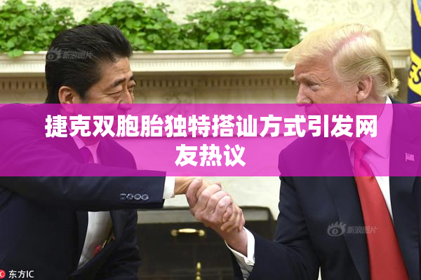捷克双胞胎独特搭讪方式引发网友热议