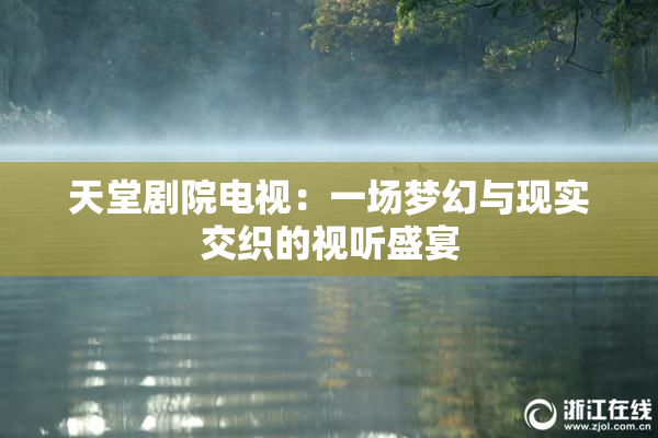 天堂剧院电视：一场梦幻与现实交织的视听盛宴