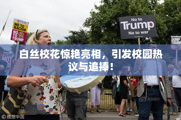 白丝校花惊艳亮相，引发校园热议与追捧！