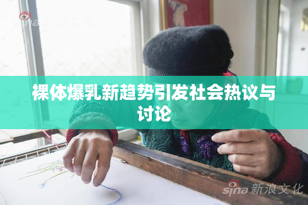 裸体爆乳新趋势引发社会热议与讨论