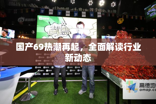 国产69热潮再起，全面解读行业新动态