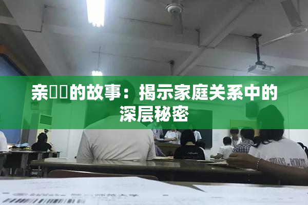 亲妺妺的故事：揭示家庭关系中的深层秘密