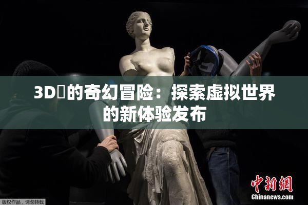 3D姉的奇幻冒险：探索虚拟世界的新体验发布
