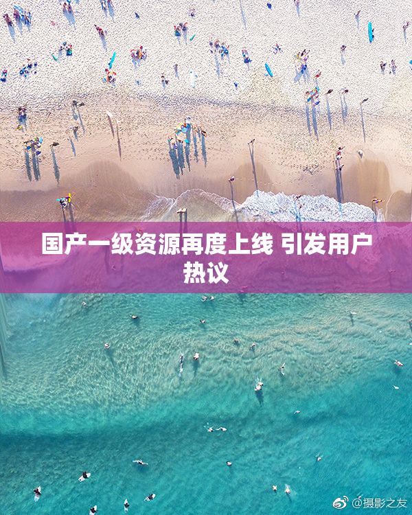 国产一级资源再度上线 引发用户热议