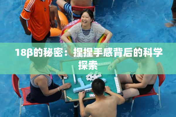 18β的秘密：捏捏手感背后的科学探索