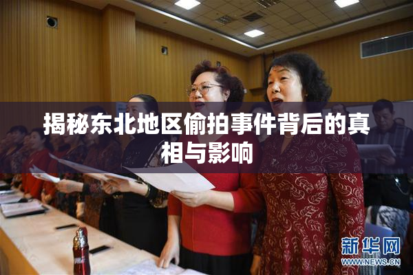 揭秘东北地区偷拍事件背后的真相与影响
