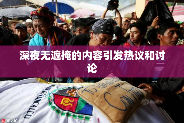 深夜无遮掩的内容引发热议和讨论