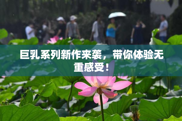 巨乳系列新作来袭，带你体验无重感受！