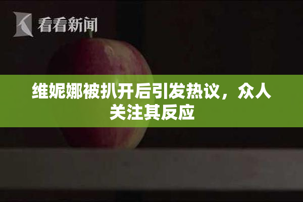 维妮娜被扒开后引发热议，众人关注其反应