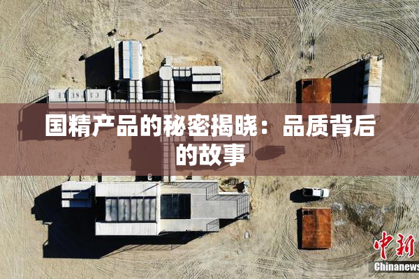 国精产品的秘密揭晓：品质背后的故事
