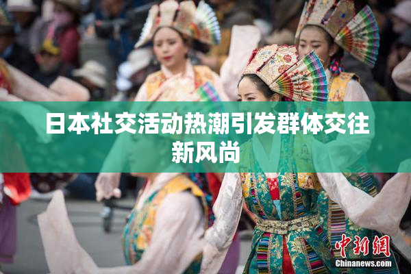 日本社交活动热潮引发群体交往新风尚