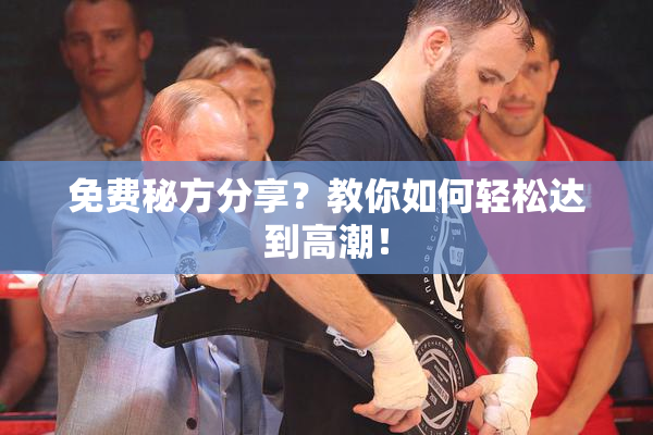 免费秘方分享？教你如何轻松达到高潮！