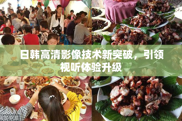 日韩高清影像技术新突破，引领视听体验升级