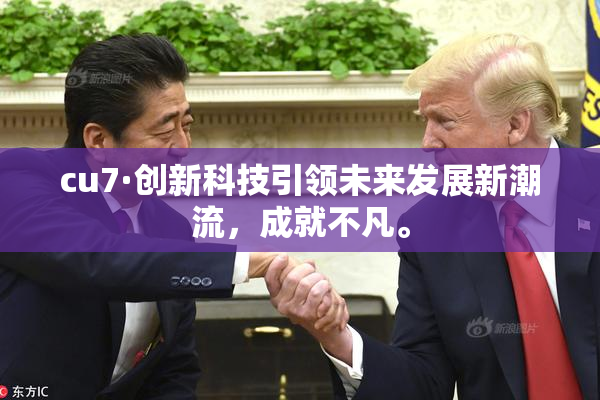 cu7·创新科技引领未来发展新潮流，成就不凡。