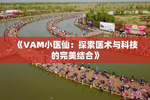 《VAM小医仙：探索医术与科技的完美结合》
