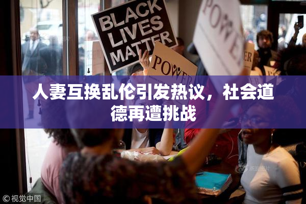人妻互换乱伦引发热议，社会道德再遭挑战