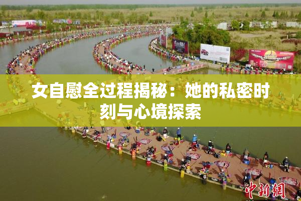女自慰全过程揭秘：她的私密时刻与心境探索